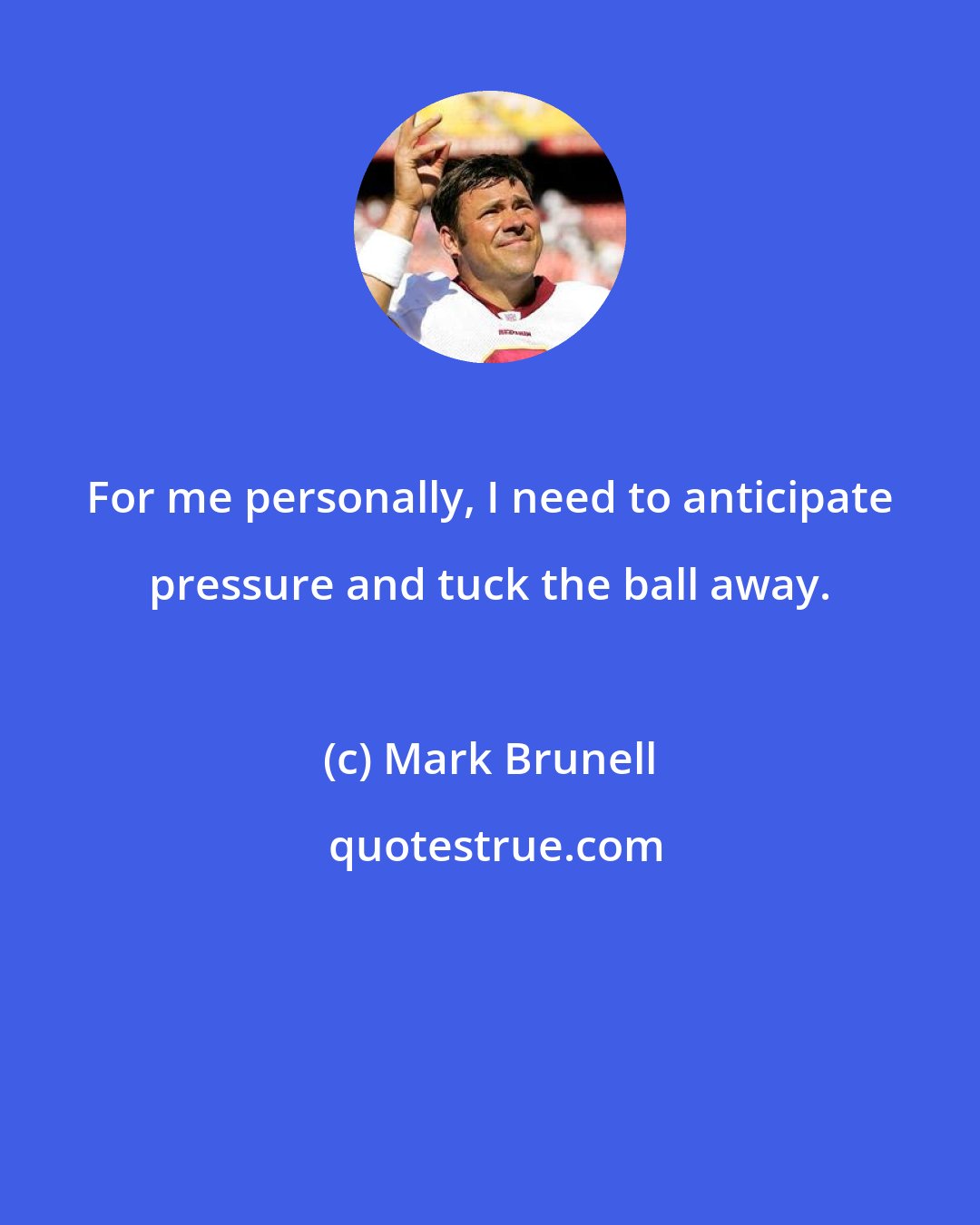 Mark Brunell: For me personally, I need to anticipate pressure and tuck the ball away.