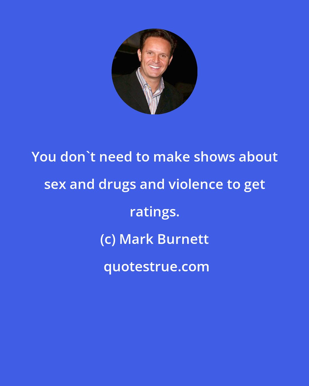 Mark Burnett: You don't need to make shows about sex and drugs and violence to get ratings.
