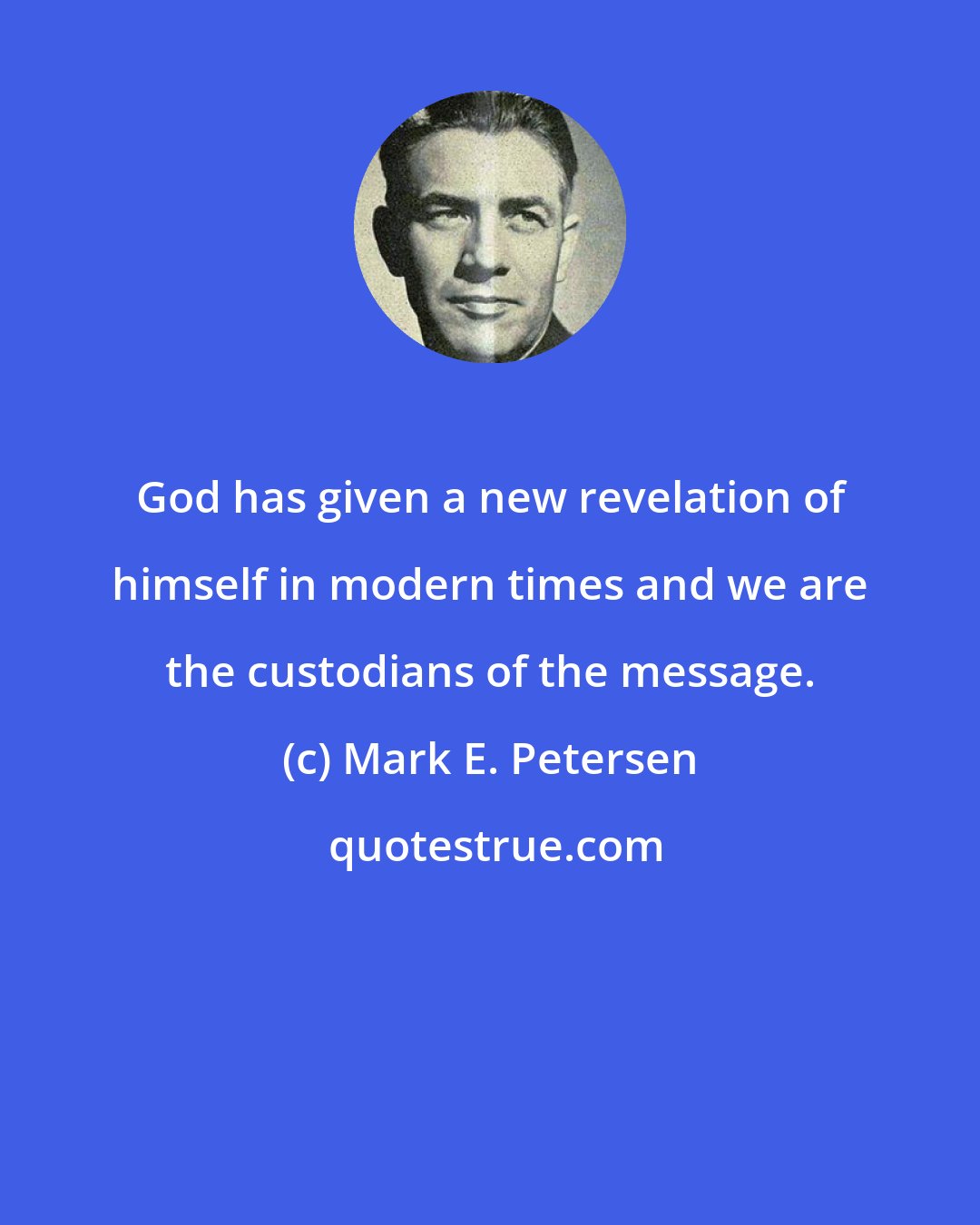 Mark E. Petersen: God has given a new revelation of himself in modern times and we are the custodians of the message.
