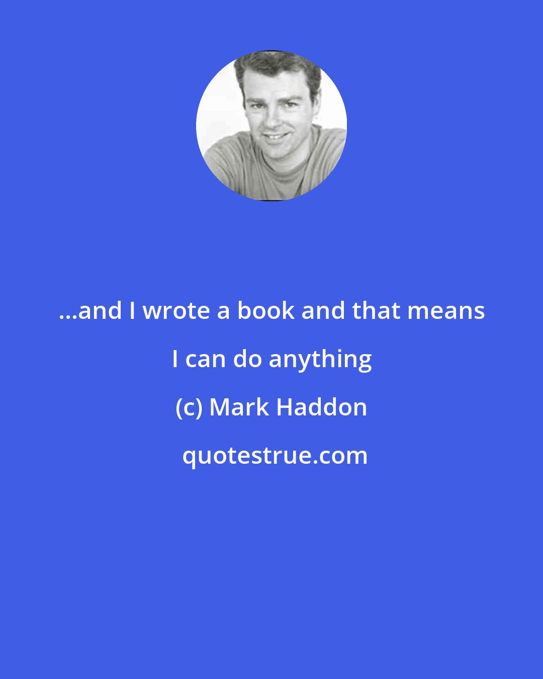 Mark Haddon: ...and I wrote a book and that means I can do anything