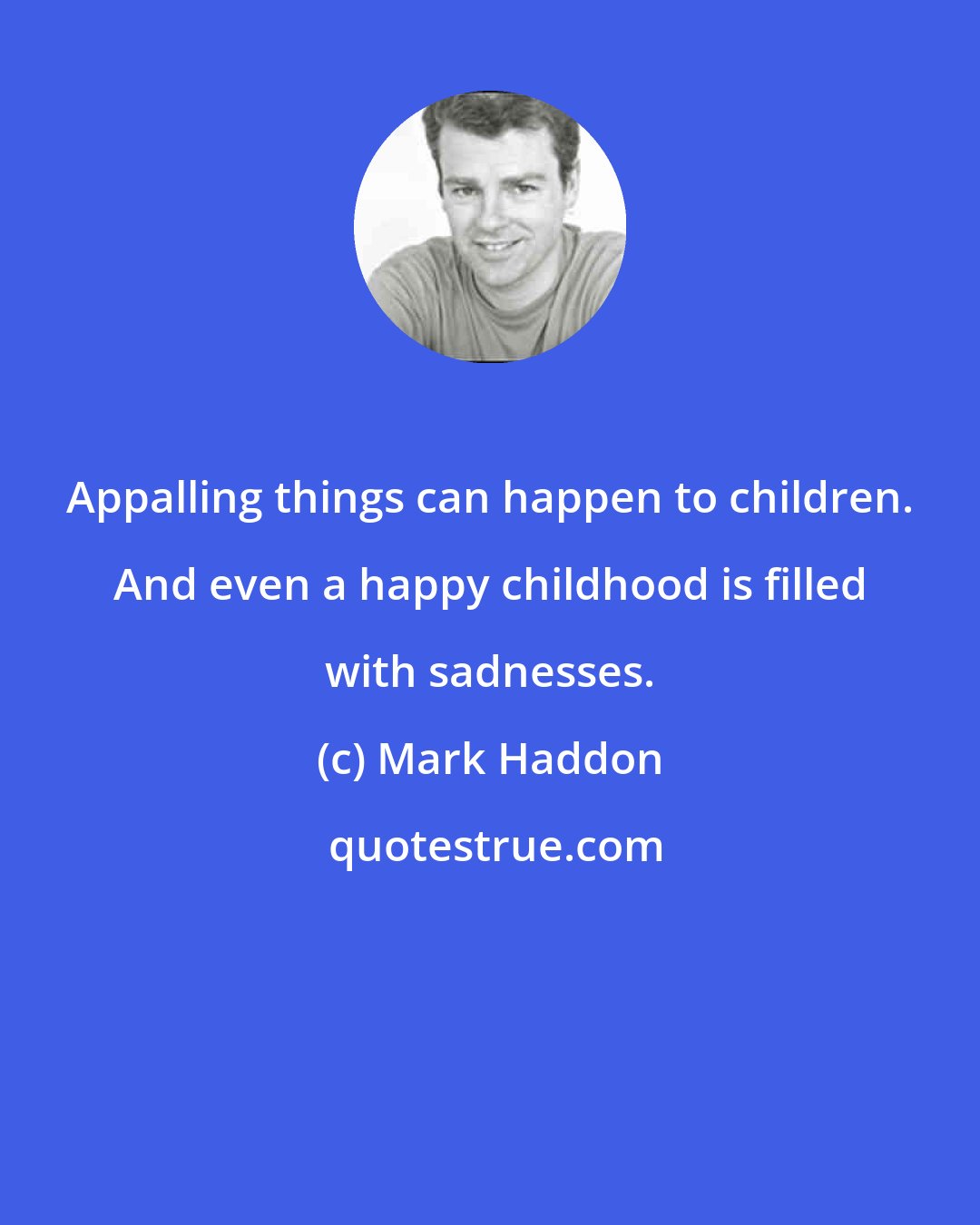 Mark Haddon: Appalling things can happen to children. And even a happy childhood is filled with sadnesses.