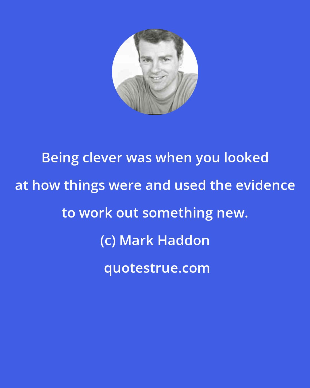 Mark Haddon: Being clever was when you looked at how things were and used the evidence to work out something new.