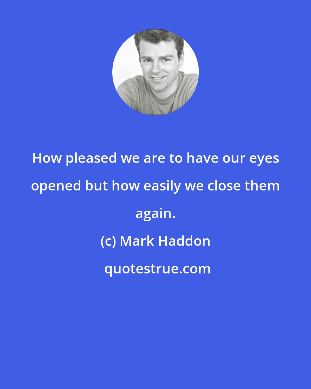 Mark Haddon: How pleased we are to have our eyes opened but how easily we close them again.