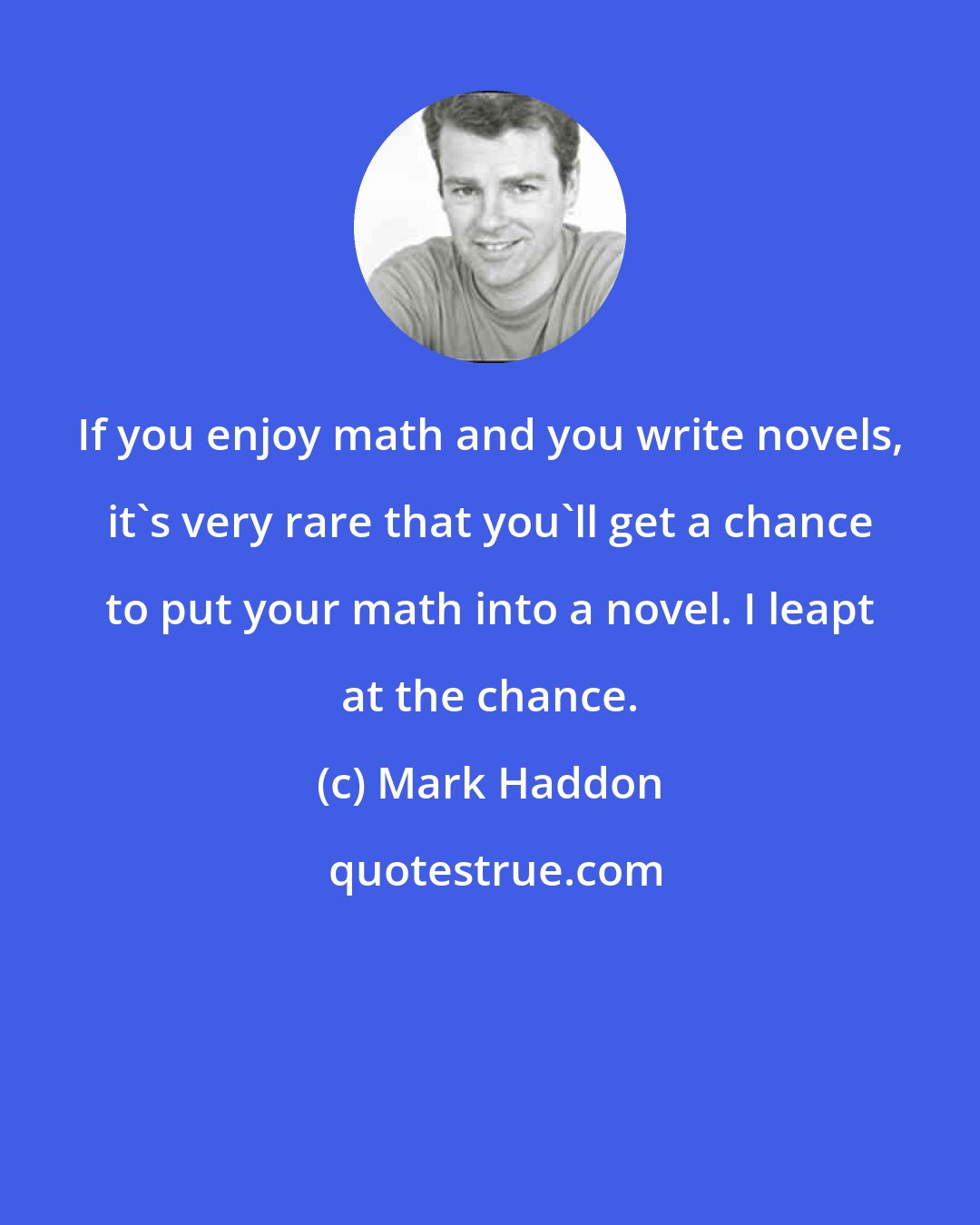 Mark Haddon: If you enjoy math and you write novels, it's very rare that you'll get a chance to put your math into a novel. I leapt at the chance.