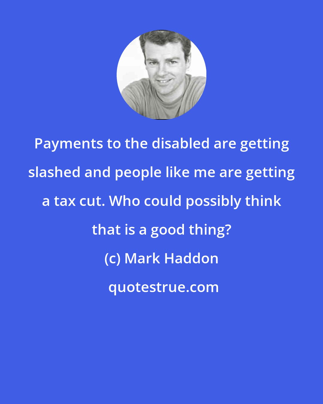 Mark Haddon: Payments to the disabled are getting slashed and people like me are getting a tax cut. Who could possibly think that is a good thing?