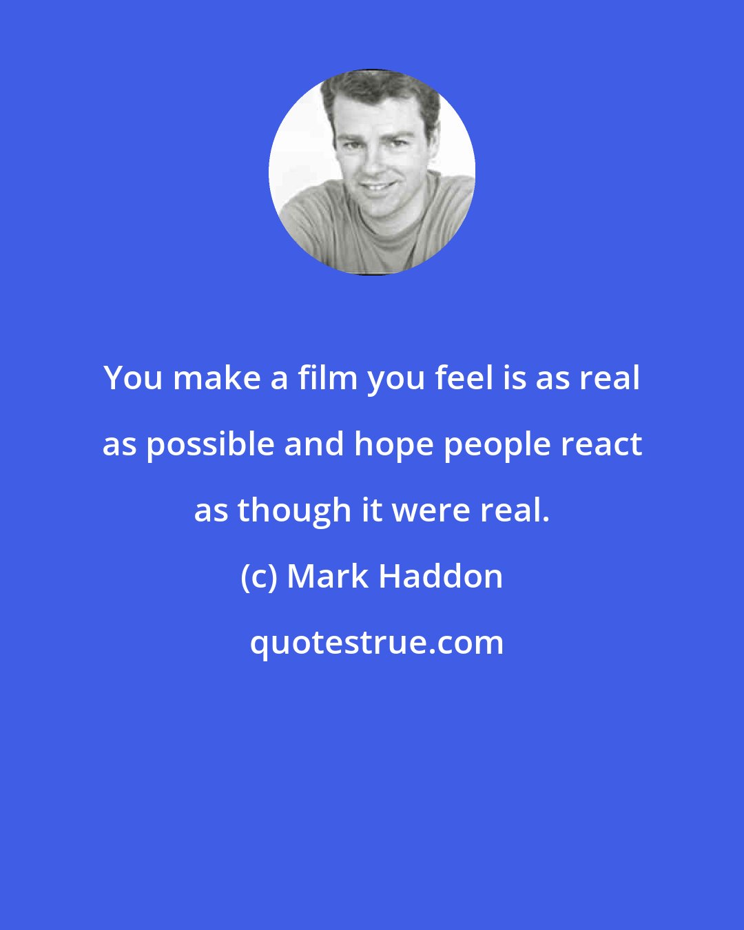 Mark Haddon: You make a film you feel is as real as possible and hope people react as though it were real.