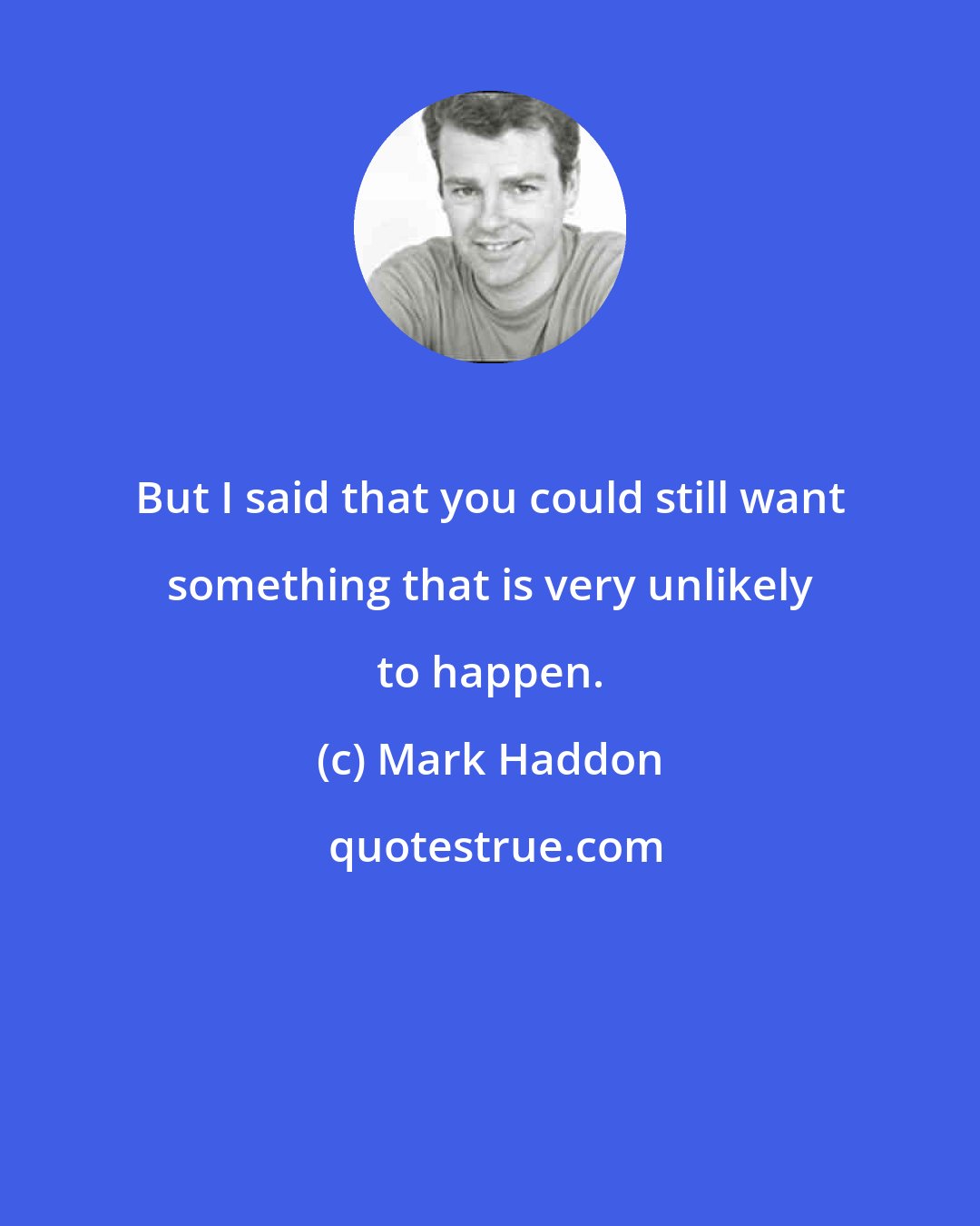 Mark Haddon: But I said that you could still want something that is very unlikely to happen.