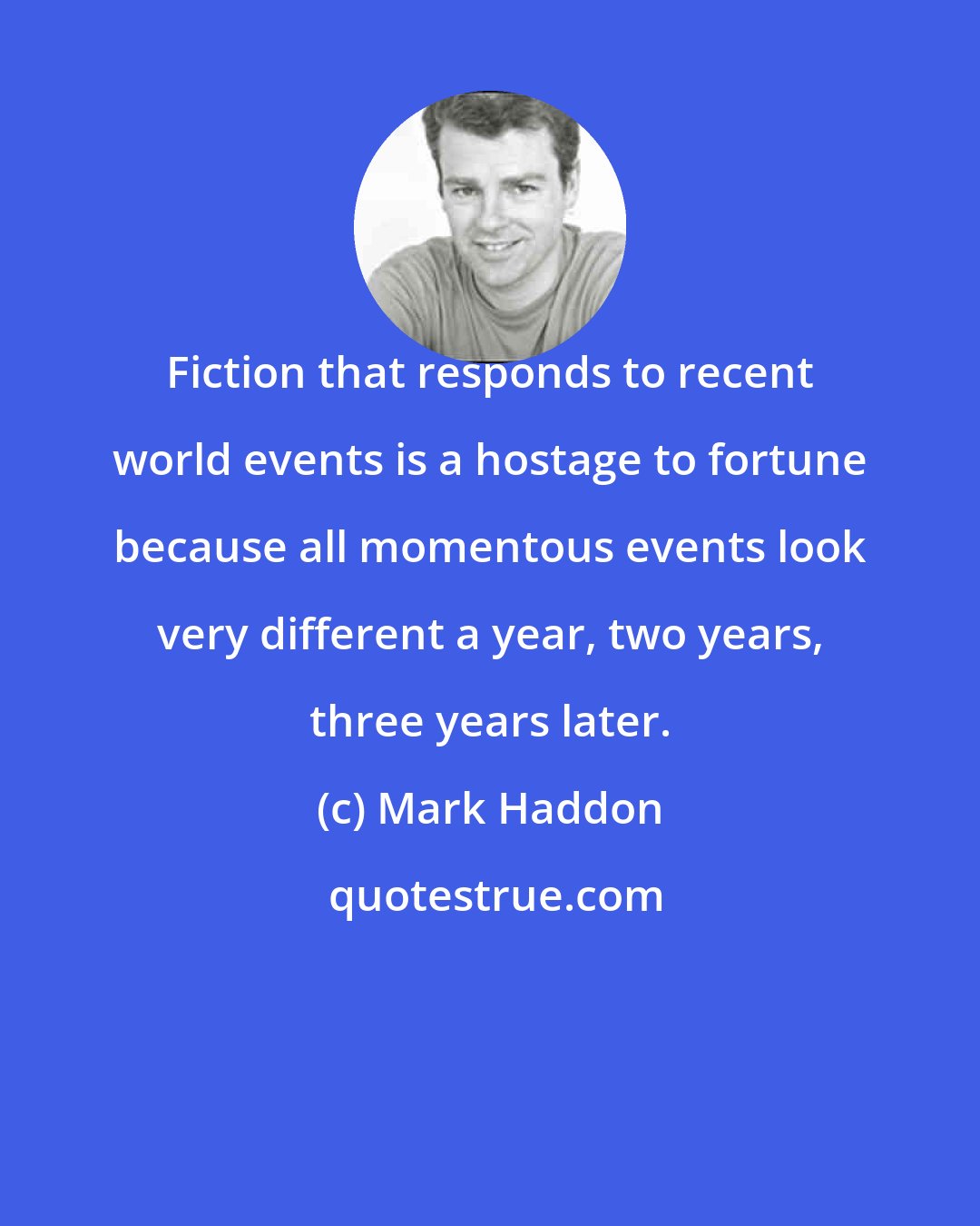 Mark Haddon: Fiction that responds to recent world events is a hostage to fortune because all momentous events look very different a year, two years, three years later.