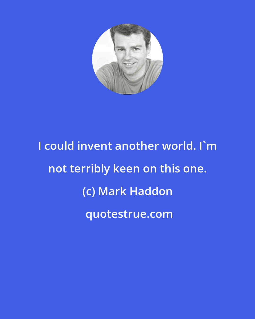 Mark Haddon: I could invent another world. I'm not terribly keen on this one.