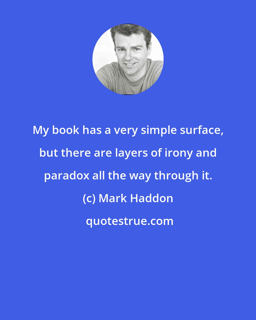 Mark Haddon: My book has a very simple surface, but there are layers of irony and paradox all the way through it.