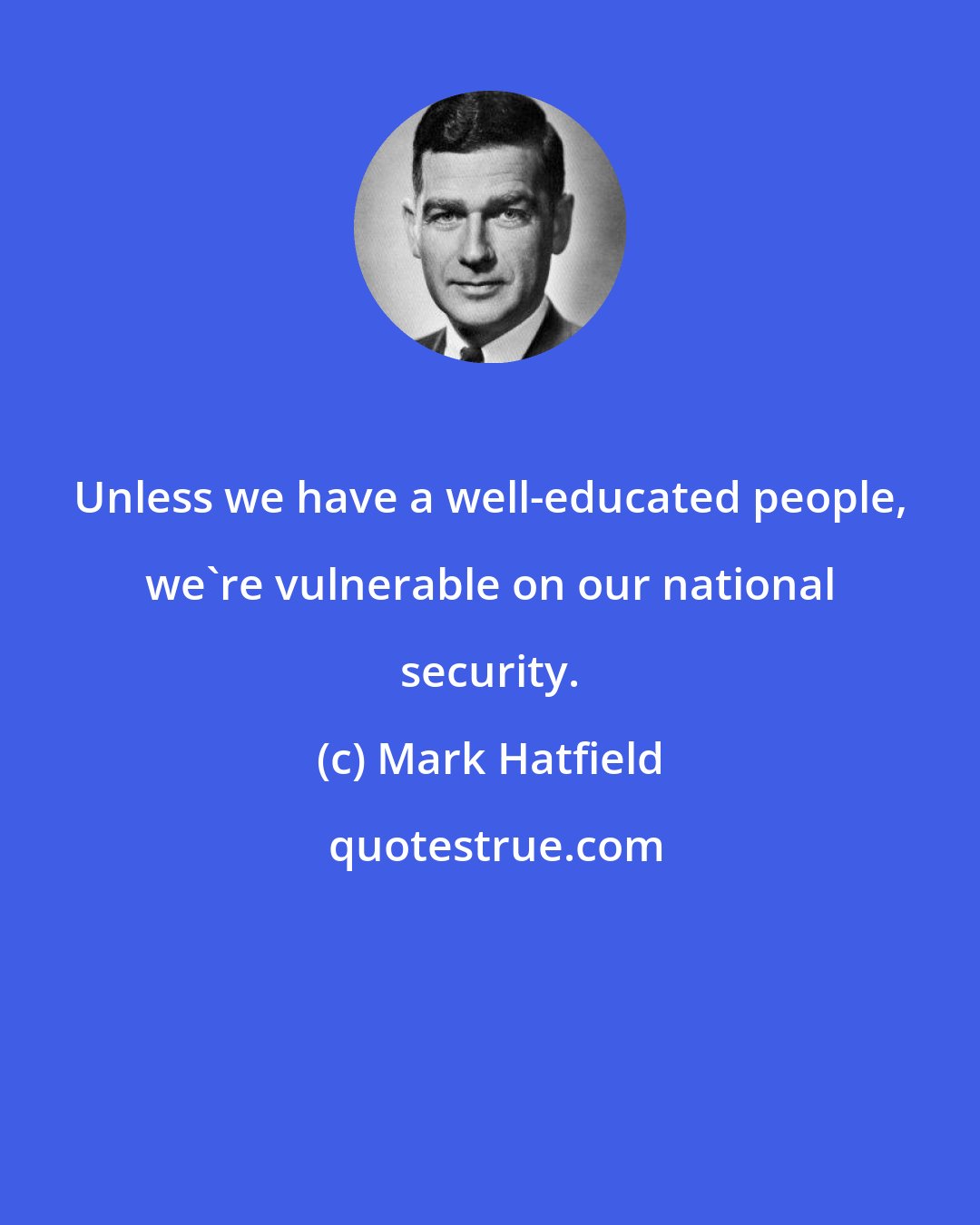 Mark Hatfield: Unless we have a well-educated people, we're vulnerable on our national security.