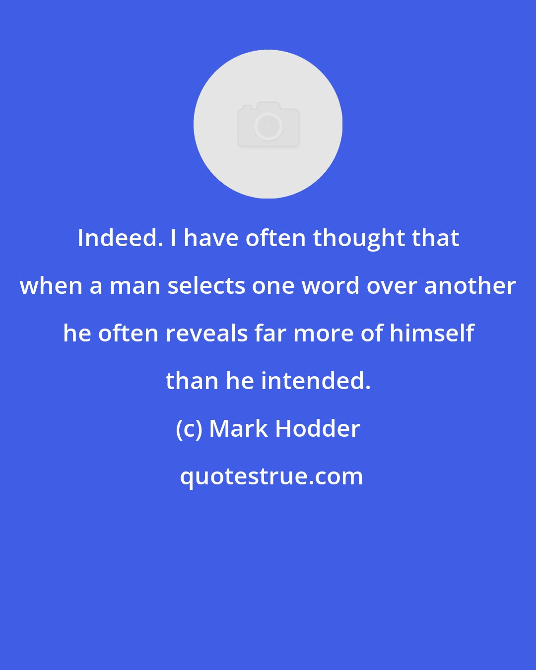 Mark Hodder: Indeed. I have often thought that when a man selects one word over another he often reveals far more of himself than he intended.