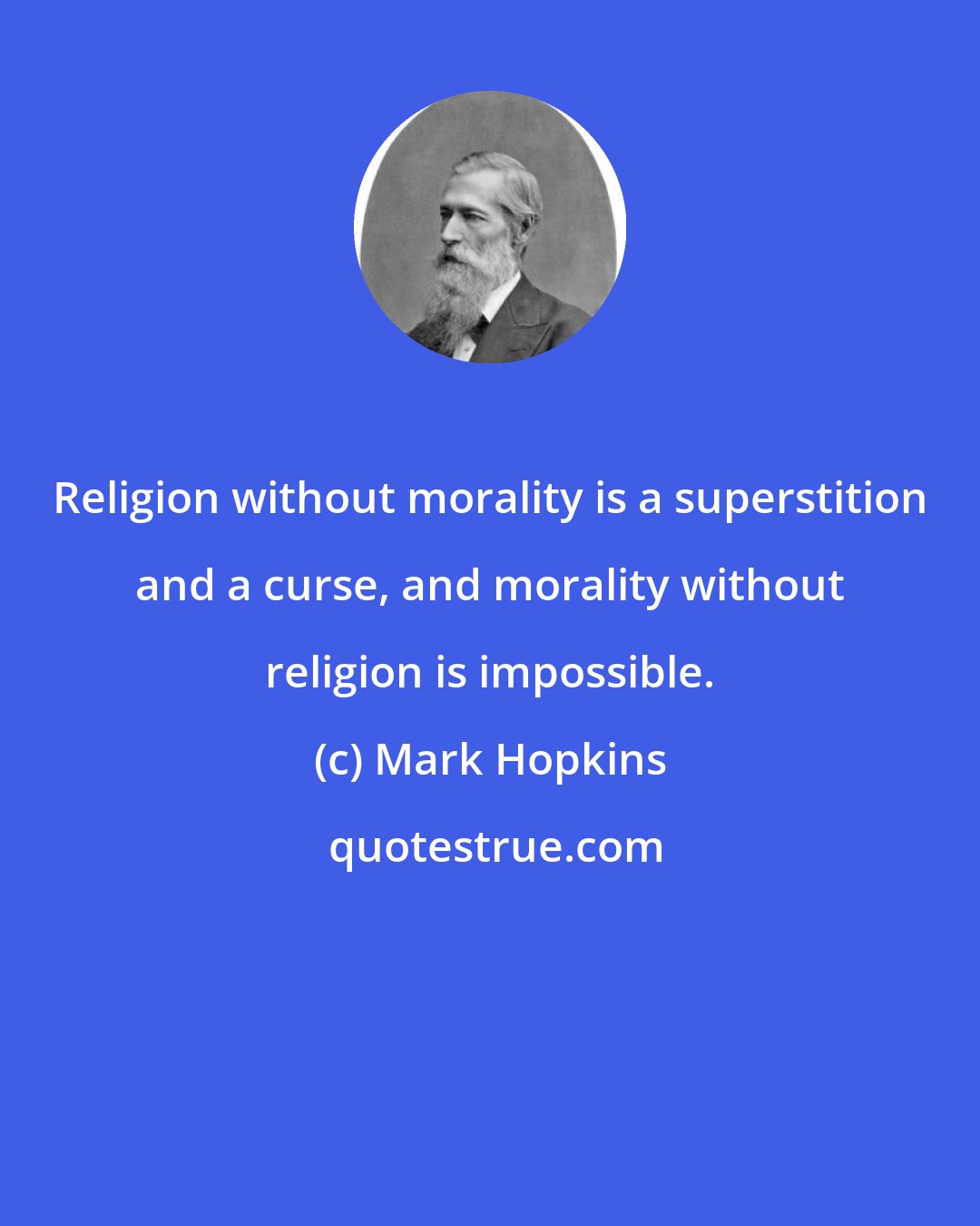Mark Hopkins: Religion without morality is a superstition and a curse, and morality without religion is impossible.