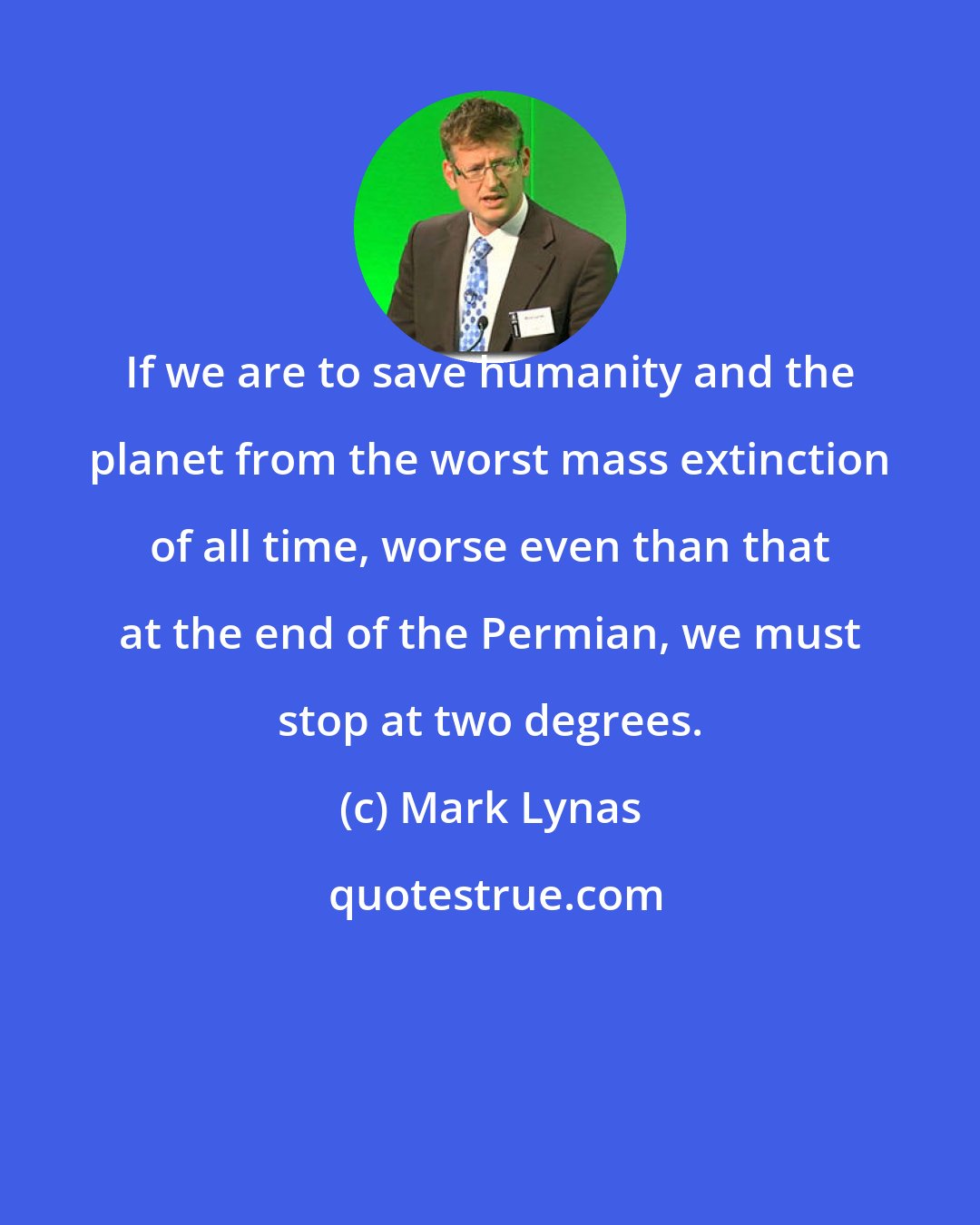 Mark Lynas: If we are to save humanity and the planet from the worst mass extinction of all time, worse even than that at the end of the Permian, we must stop at two degrees.
