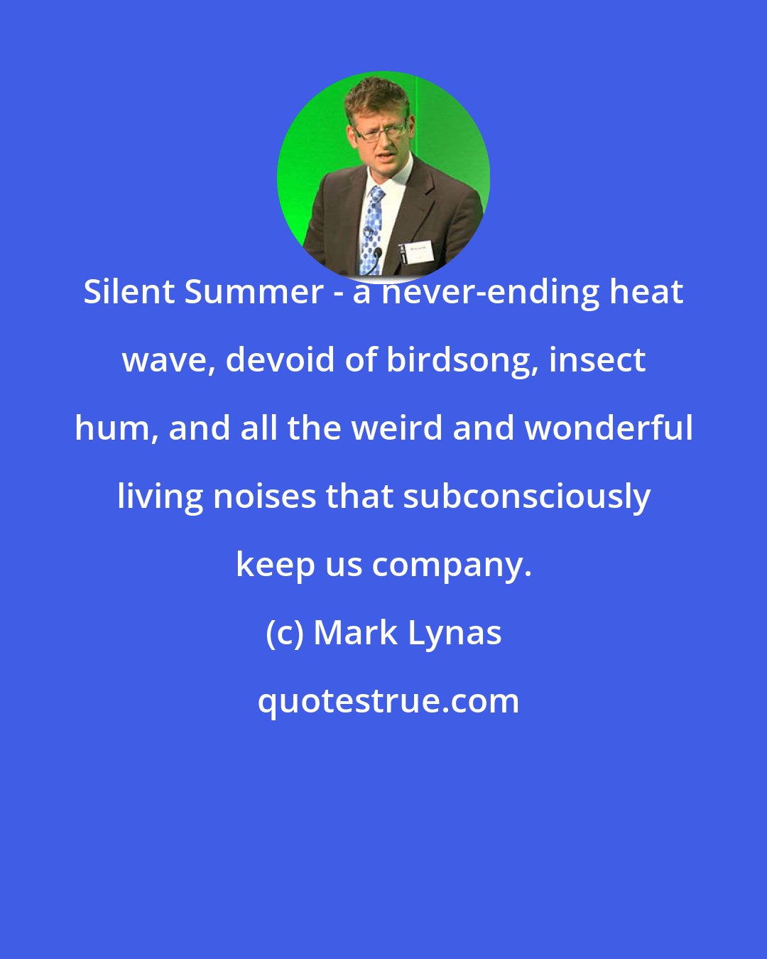 Mark Lynas: Silent Summer - a never-ending heat wave, devoid of birdsong, insect hum, and all the weird and wonderful living noises that subconsciously keep us company.