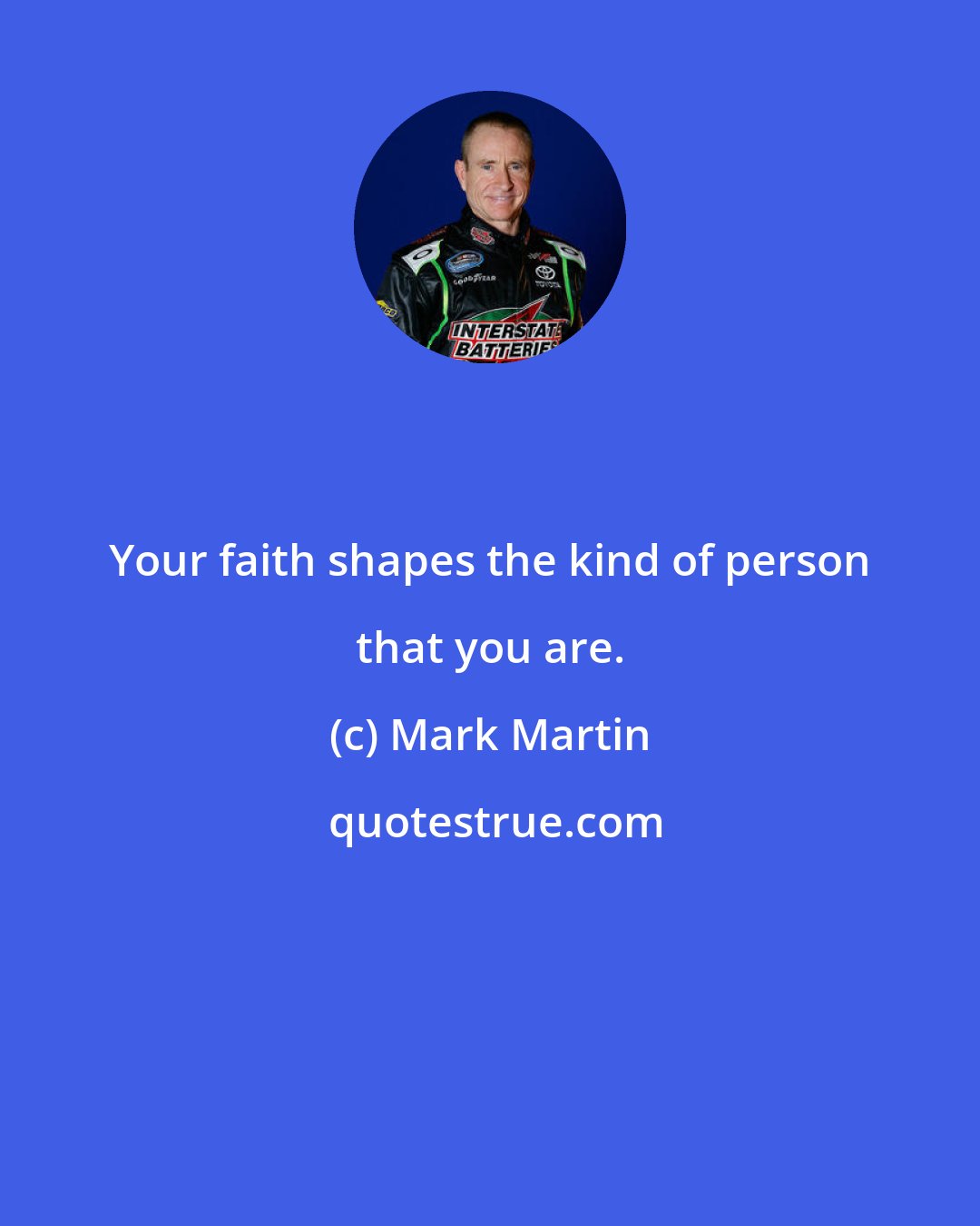 Mark Martin: Your faith shapes the kind of person that you are.