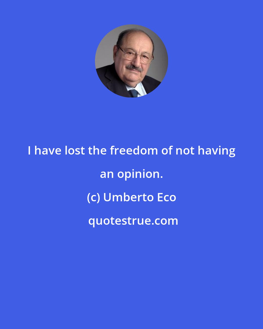 Umberto Eco: I have lost the freedom of not having an opinion.