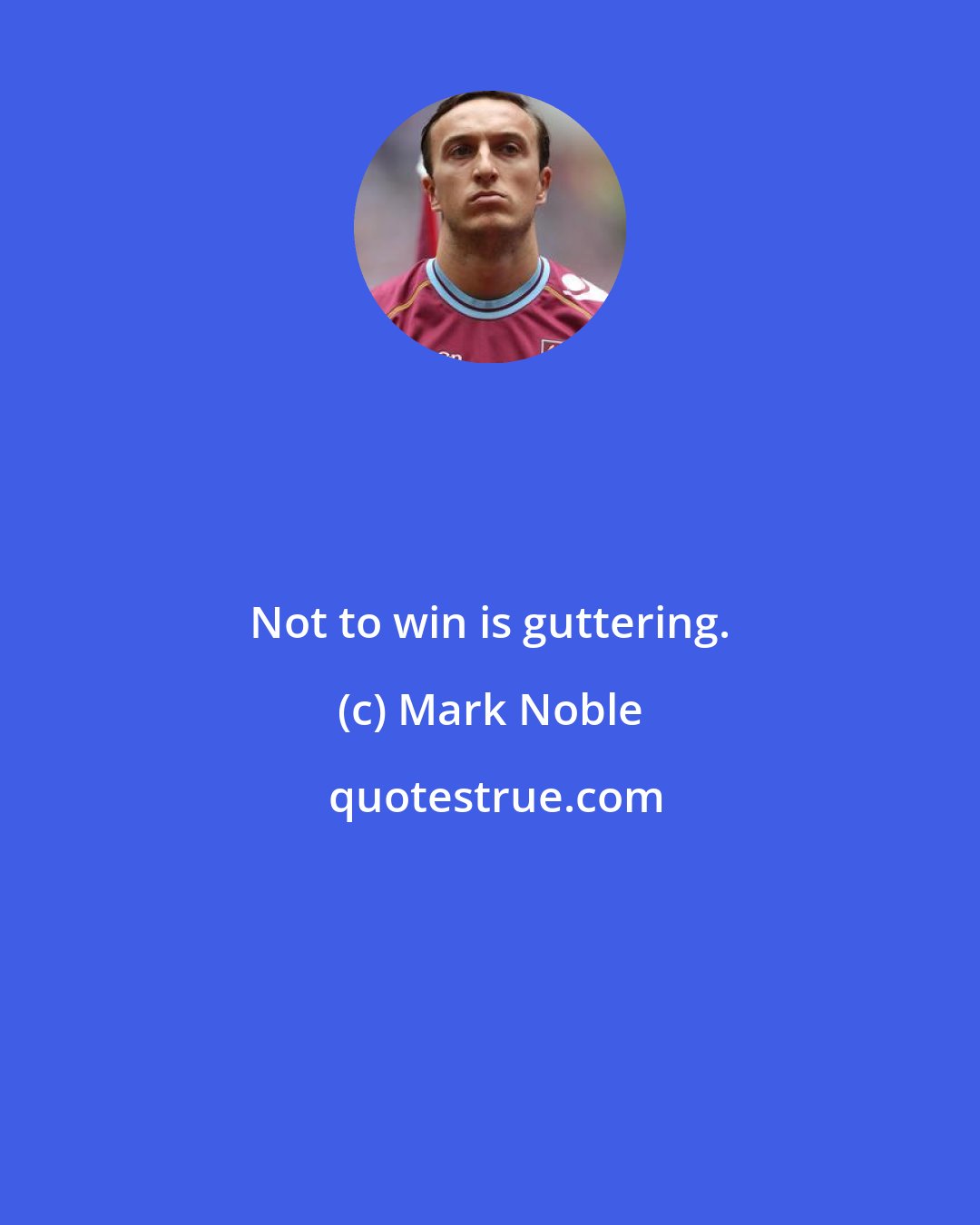 Mark Noble: Not to win is guttering.