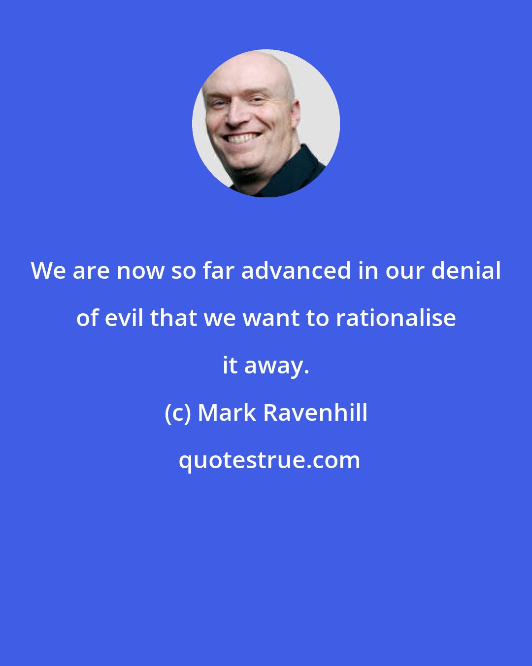 Mark Ravenhill: We are now so far advanced in our denial of evil that we want to rationalise it away.
