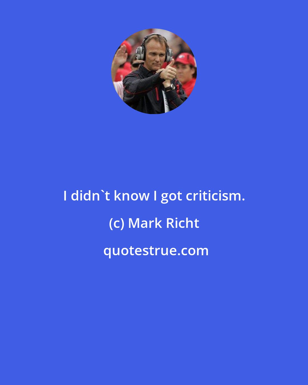 Mark Richt: I didn't know I got criticism.