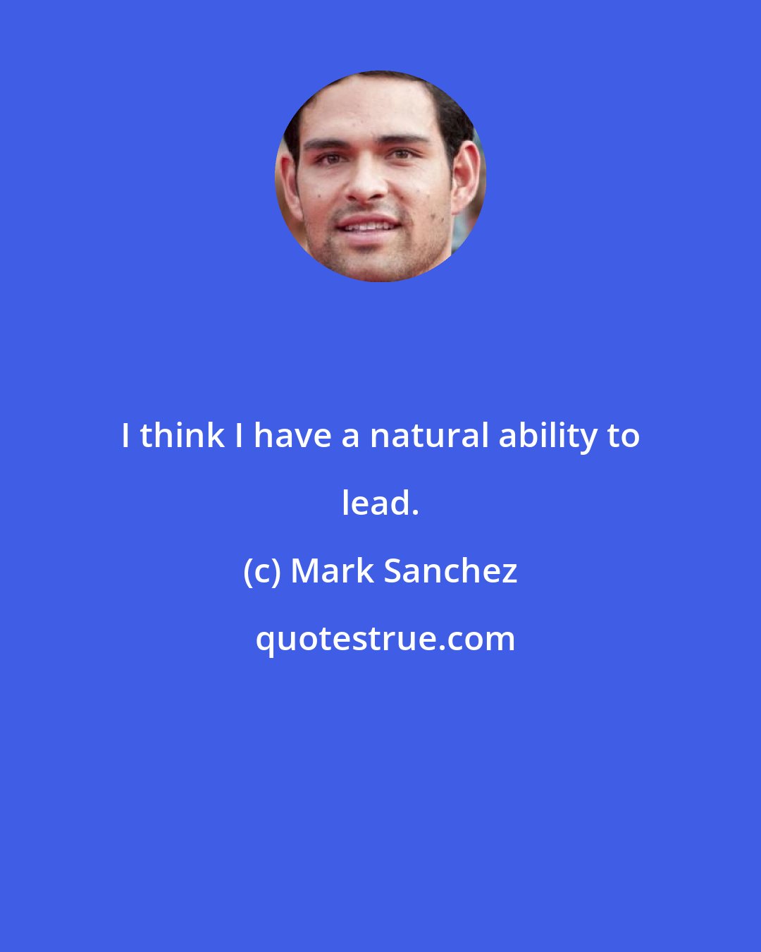Mark Sanchez: I think I have a natural ability to lead.