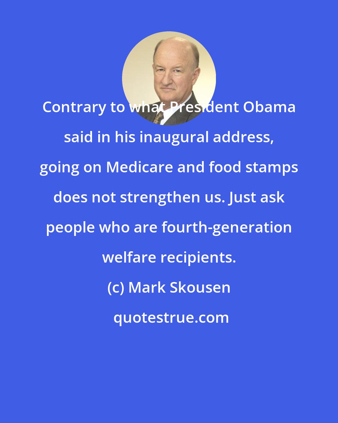 Mark Skousen: Contrary to what President Obama said in his inaugural address, going on Medicare and food stamps does not strengthen us. Just ask people who are fourth-generation welfare recipients.