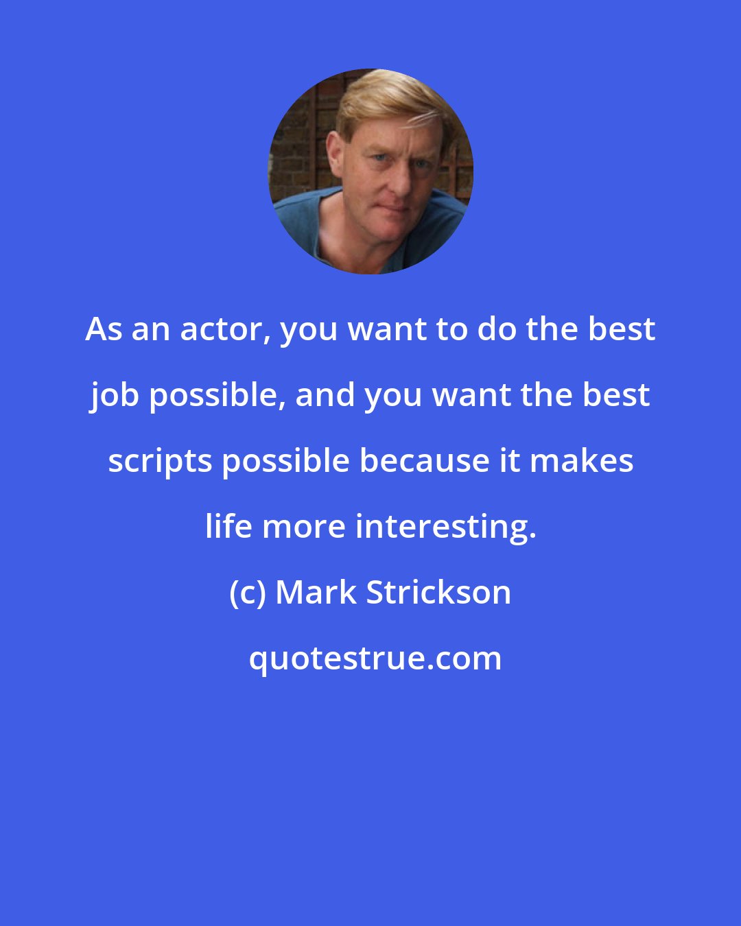 Mark Strickson: As an actor, you want to do the best job possible, and you want the best scripts possible because it makes life more interesting.
