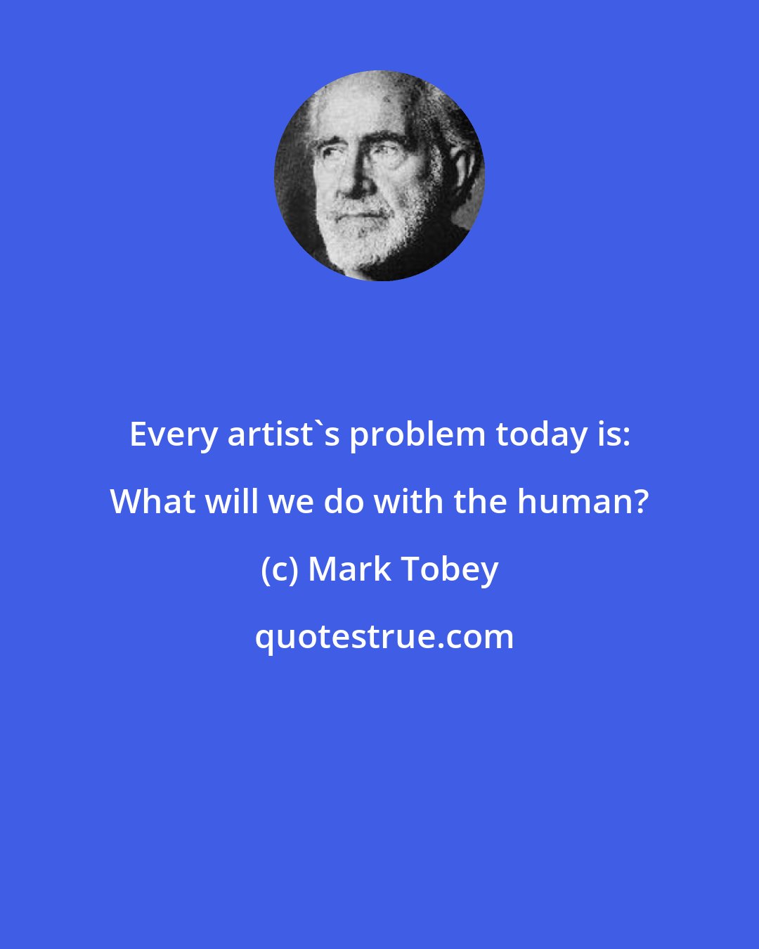Mark Tobey: Every artist's problem today is: What will we do with the human?
