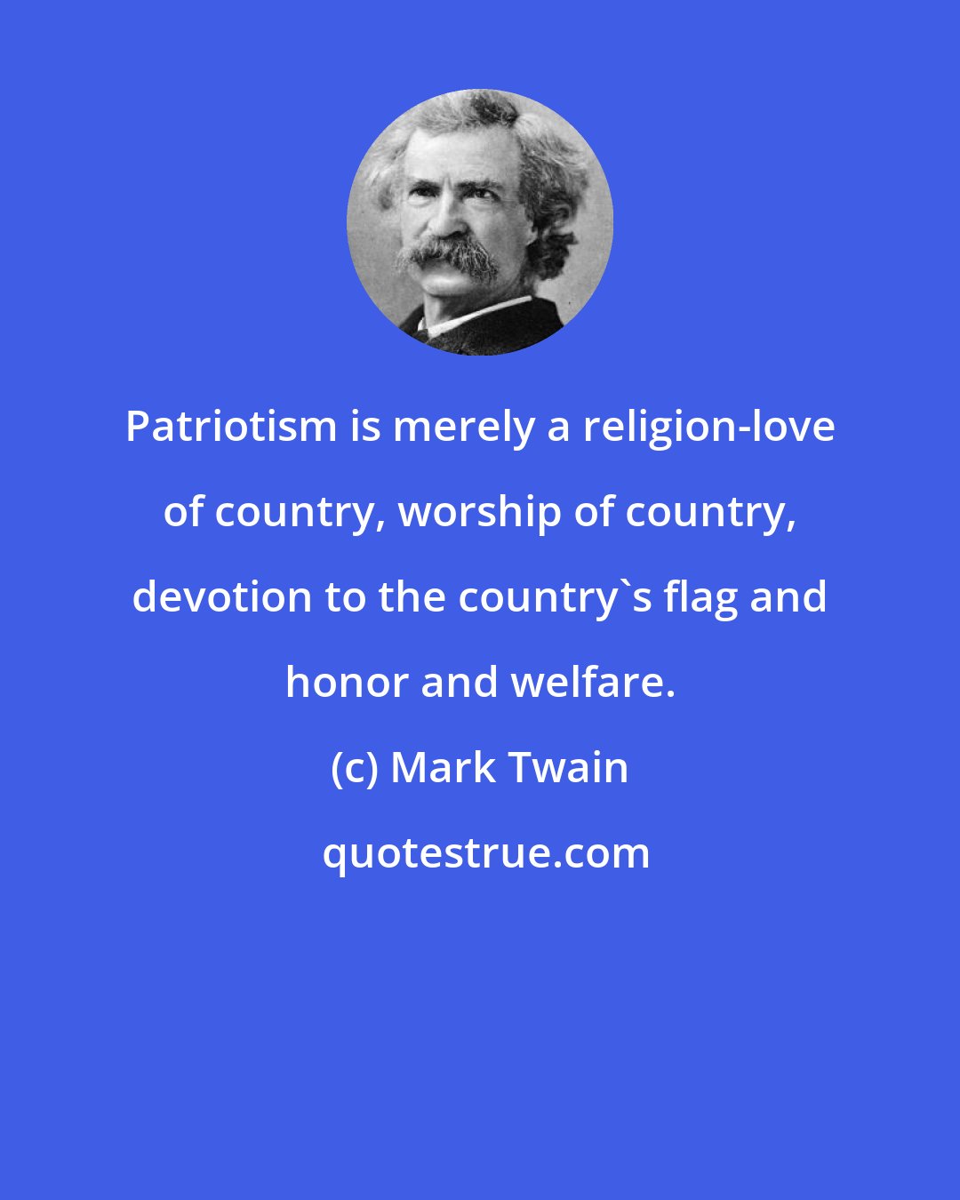 Mark Twain: Patriotism is merely a religion-love of country, worship of country, devotion to the country's flag and honor and welfare.