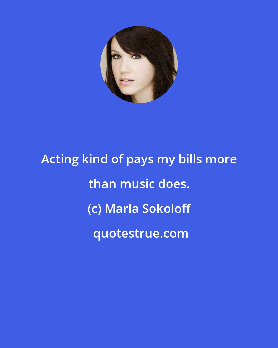 Marla Sokoloff: Acting kind of pays my bills more than music does.