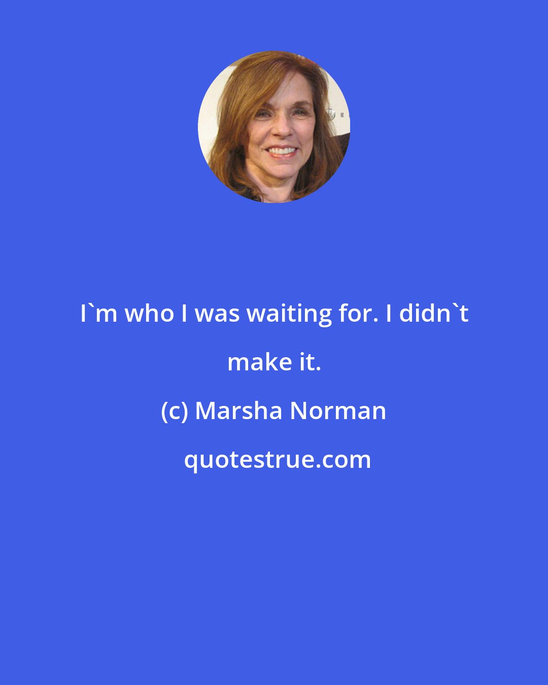 Marsha Norman: I'm who I was waiting for. I didn't make it.