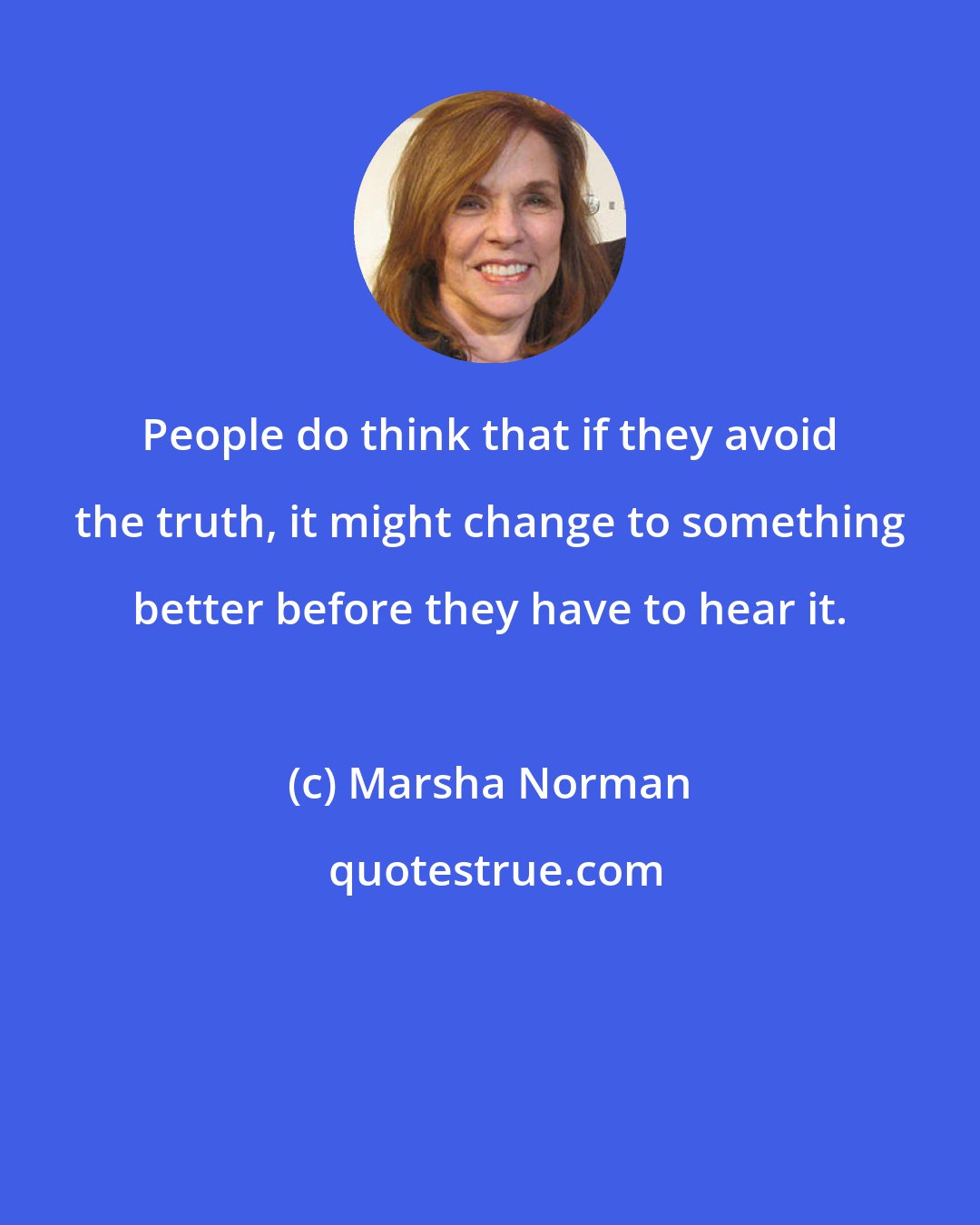 Marsha Norman: People do think that if they avoid the truth, it might change to something better before they have to hear it.