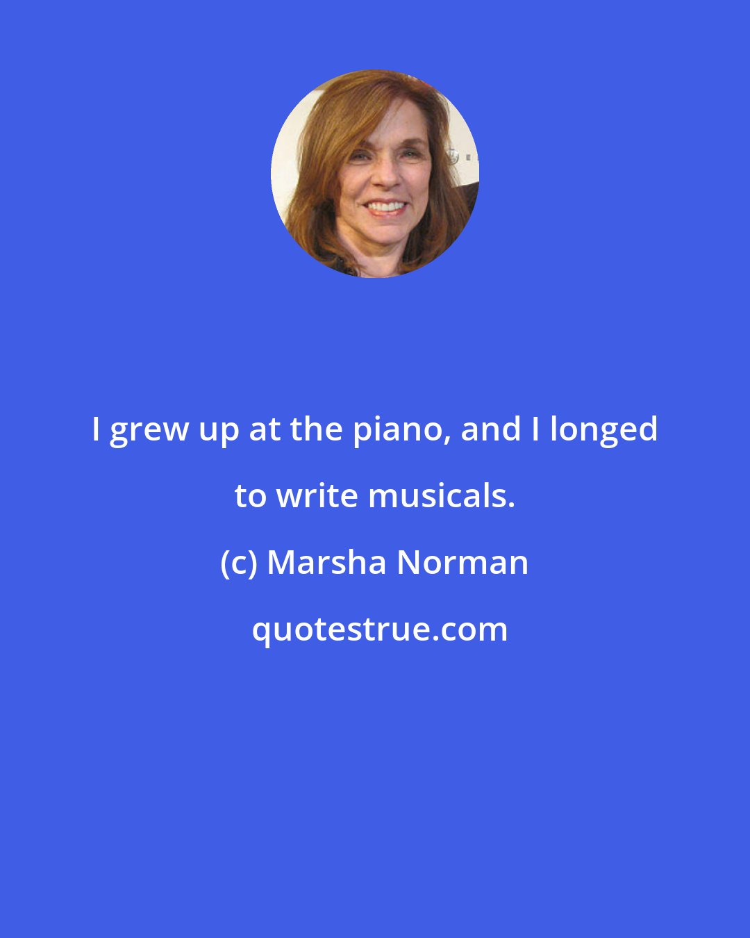 Marsha Norman: I grew up at the piano, and I longed to write musicals.