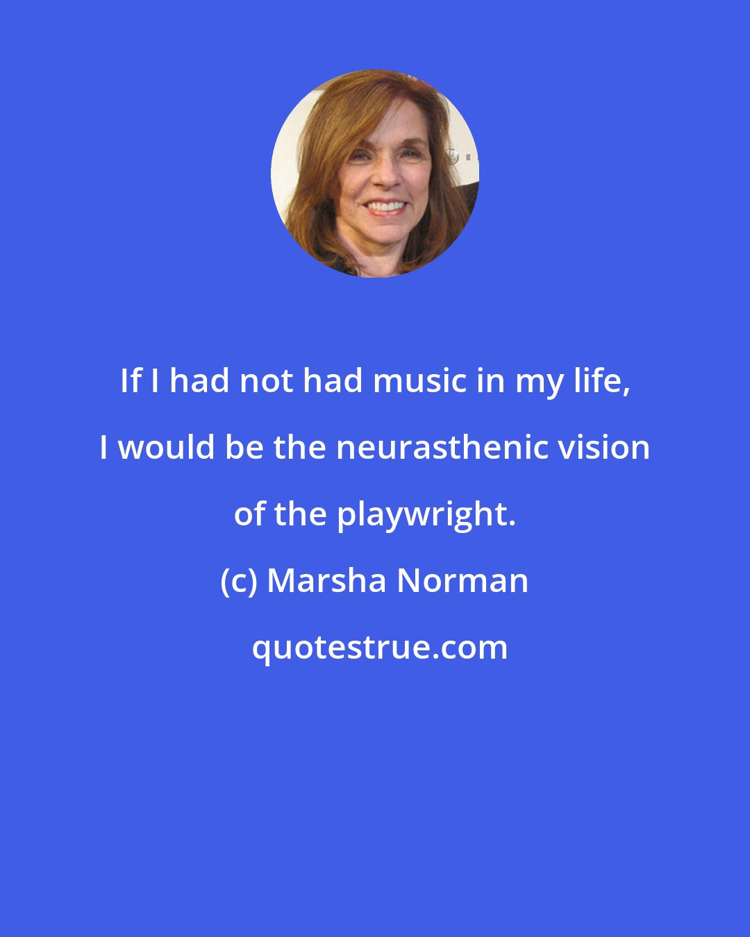 Marsha Norman: If I had not had music in my life, I would be the neurasthenic vision of the playwright.