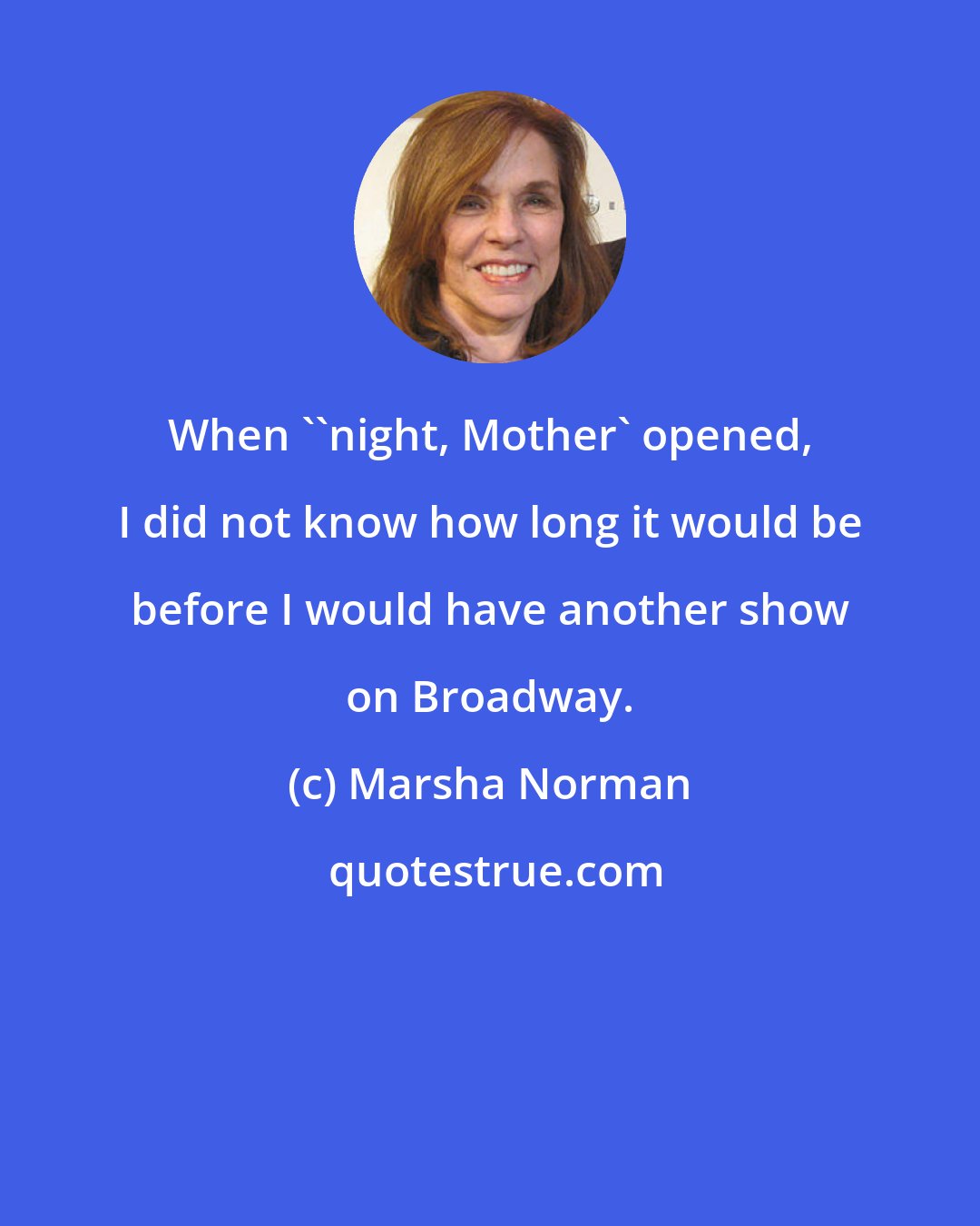 Marsha Norman: When ''night, Mother' opened, I did not know how long it would be before I would have another show on Broadway.