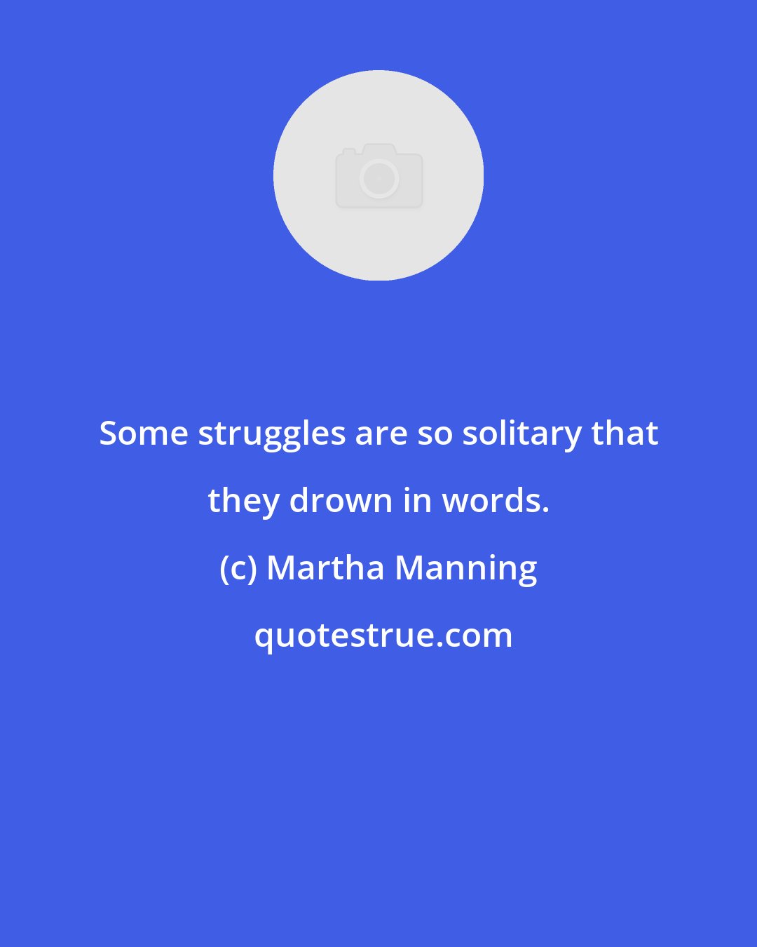Martha Manning: Some struggles are so solitary that they drown in words.
