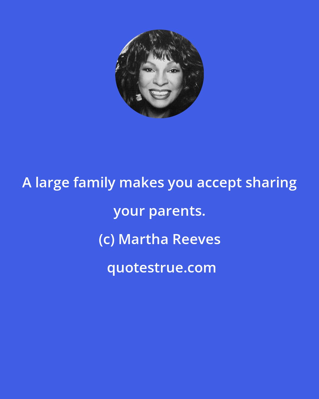 Martha Reeves: A large family makes you accept sharing your parents.