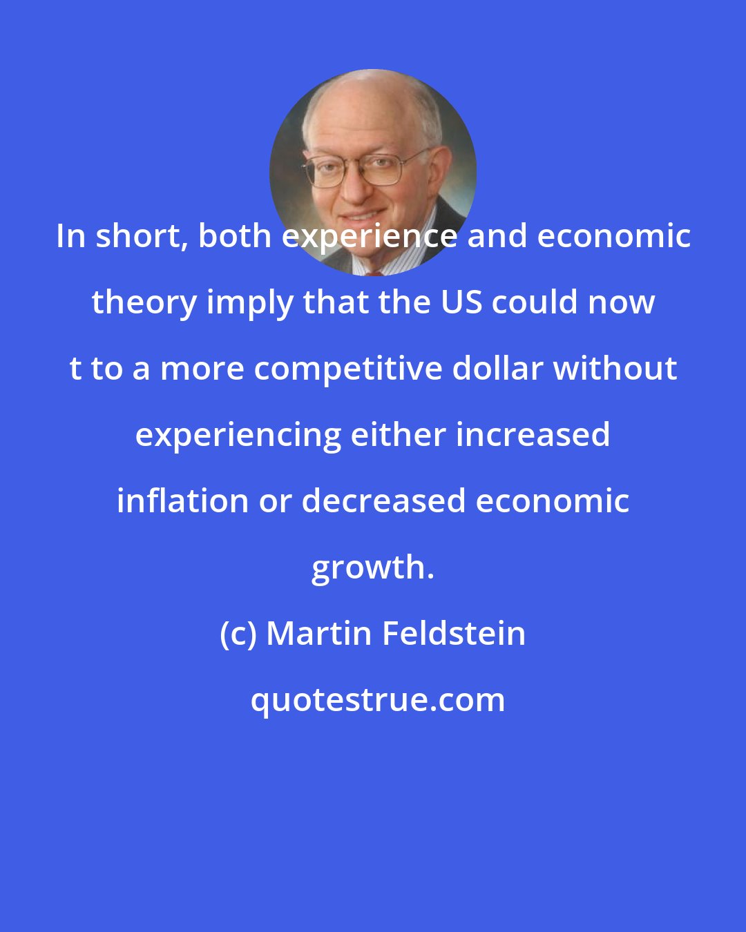 Martin Feldstein: In short, both experience and economic theory imply that the US could now t to a more competitive dollar without experiencing either increased inflation or decreased economic growth.