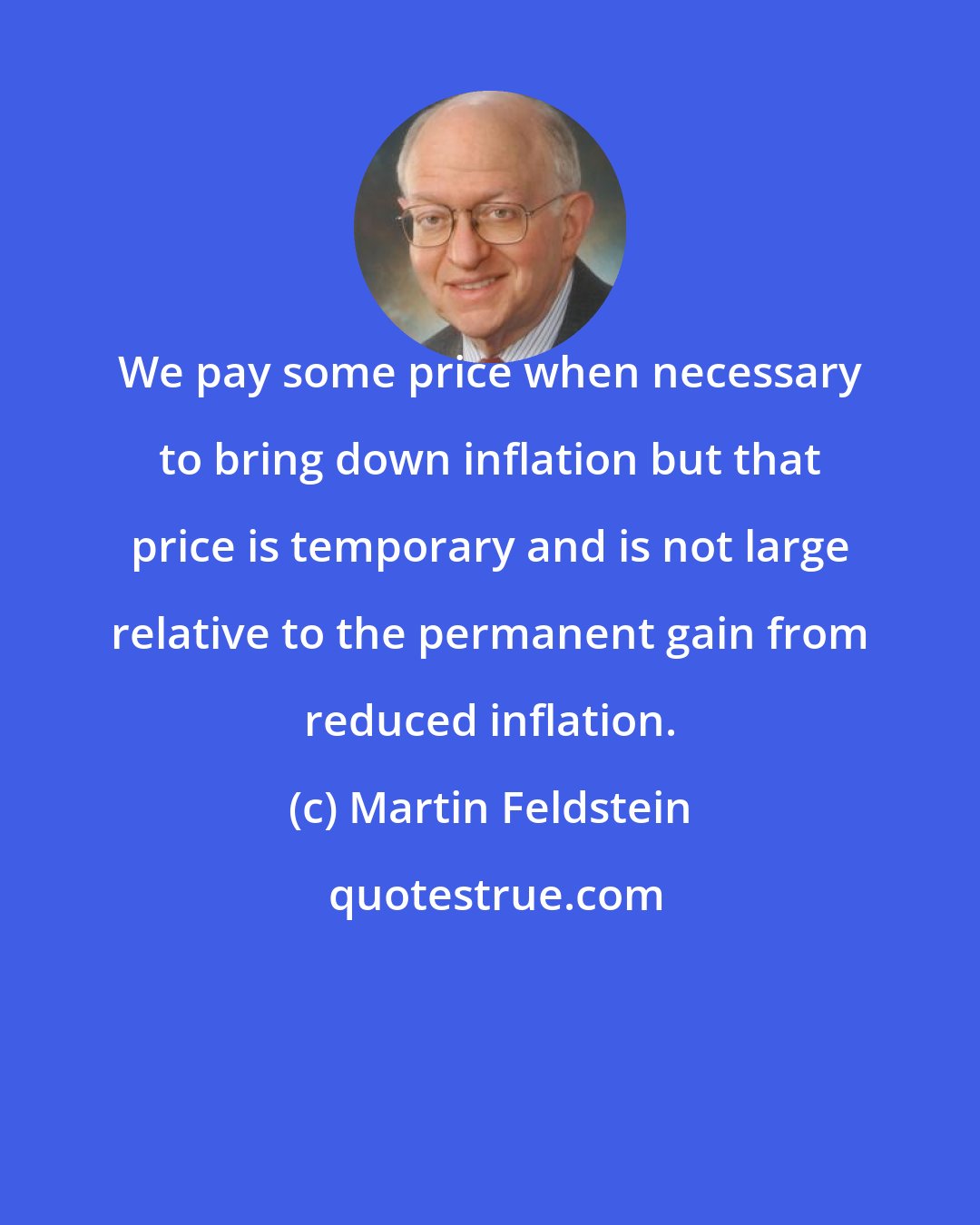 Martin Feldstein: We pay some price when necessary to bring down inflation but that price is temporary and is not large relative to the permanent gain from reduced inflation.