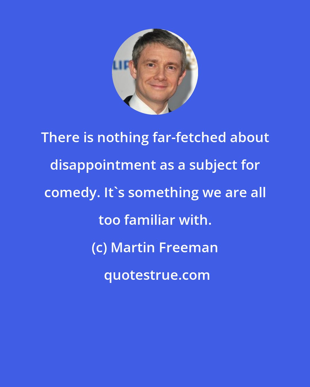 Martin Freeman: There is nothing far-fetched about disappointment as a subject for comedy. It's something we are all too familiar with.