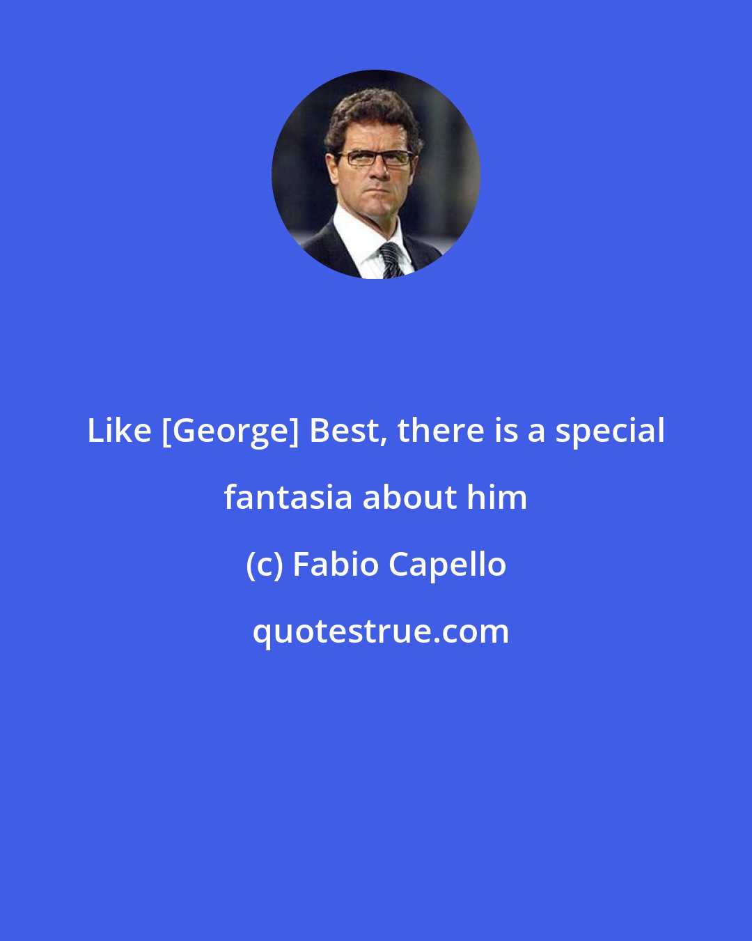 Fabio Capello: Like [George] Best, there is a special fantasia about him