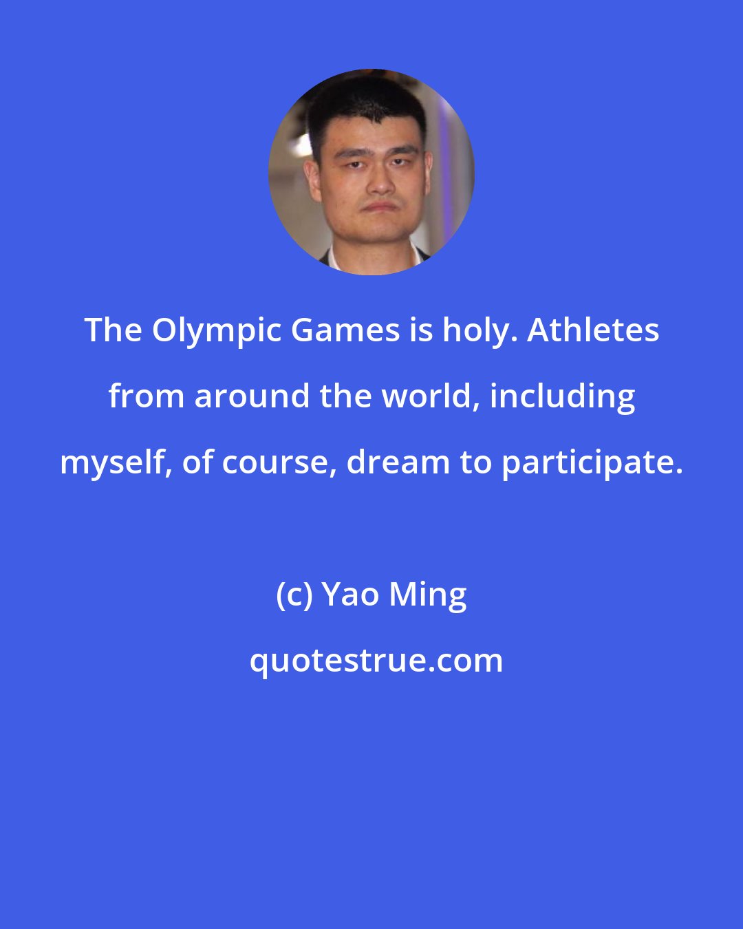Yao Ming: The Olympic Games is holy. Athletes from around the world, including myself, of course, dream to participate.