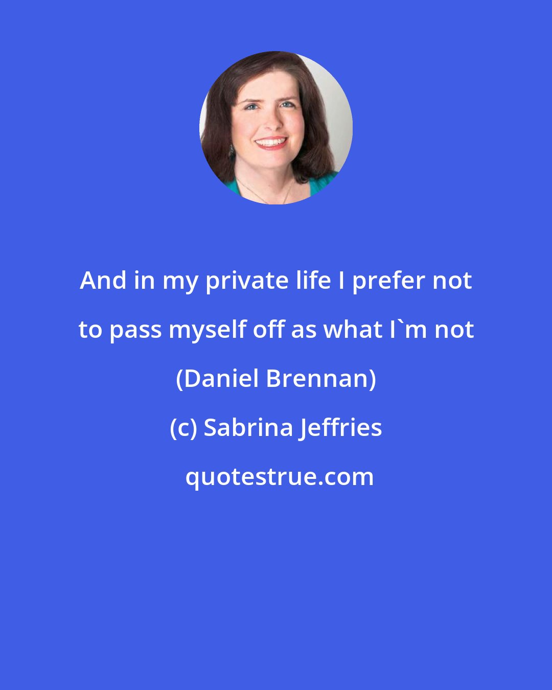 Sabrina Jeffries: And in my private life I prefer not to pass myself off as what I'm not (Daniel Brennan)