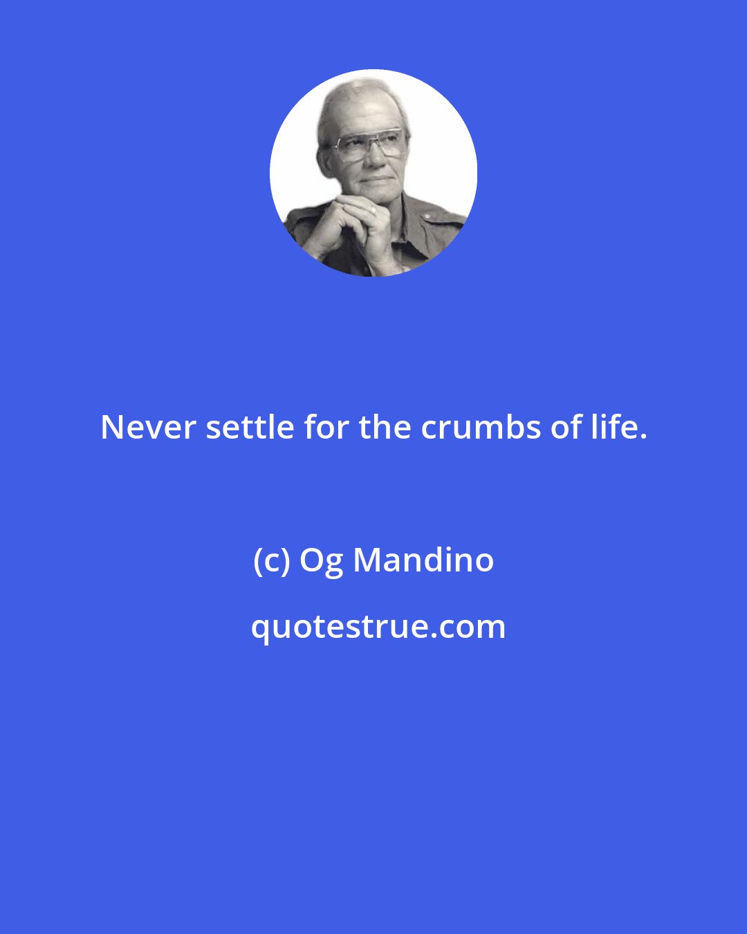 Og Mandino: Never settle for the crumbs of life.