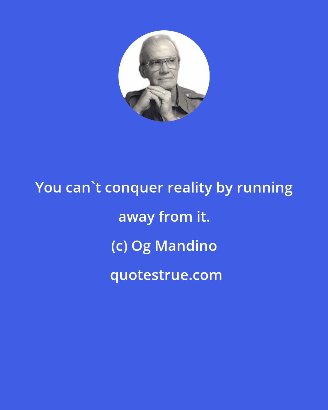 Og Mandino: You can't conquer reality by running away from it.