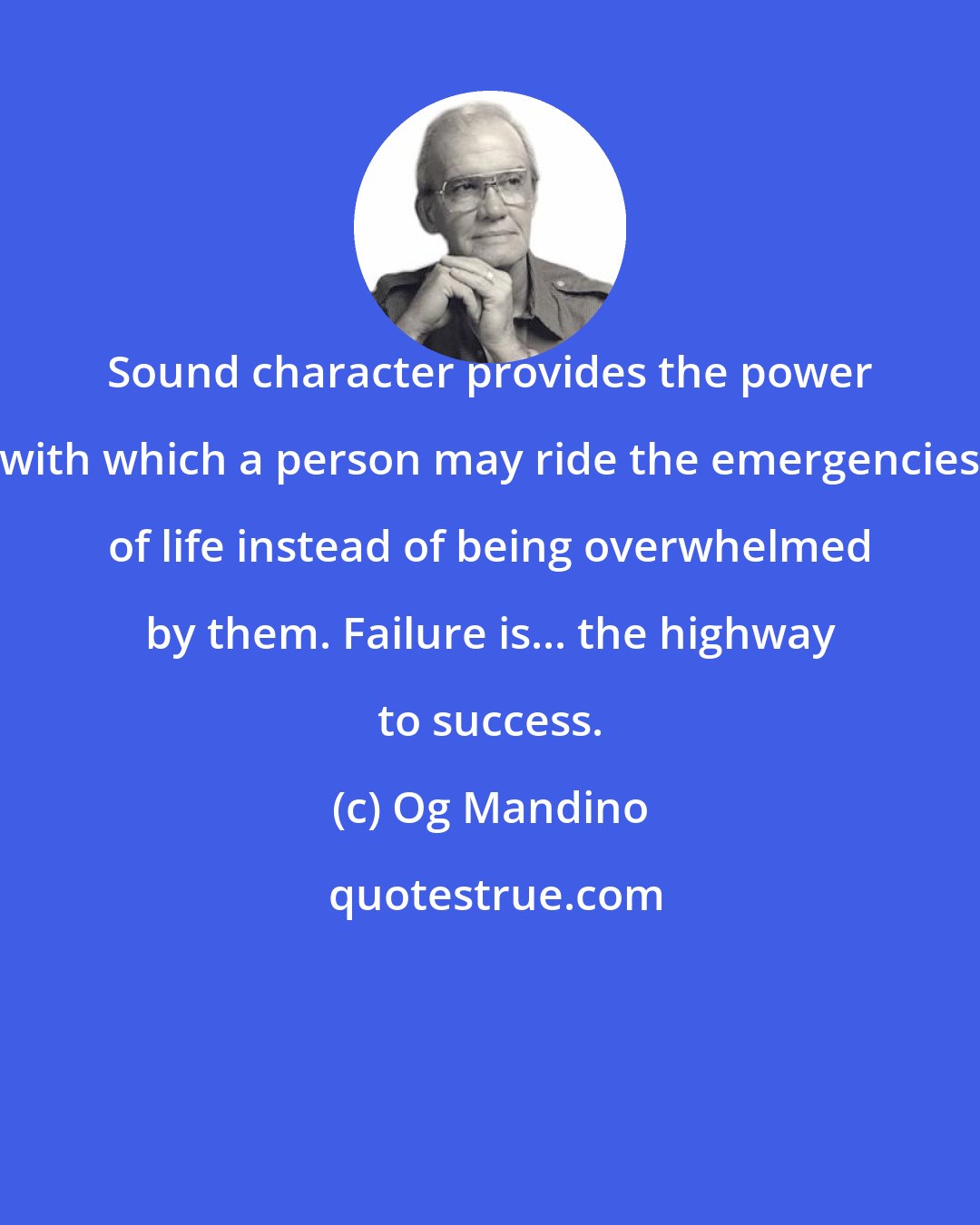 Og Mandino: Sound character provides the power with which a person may ride the emergencies of life instead of being overwhelmed by them. Failure is... the highway to success.