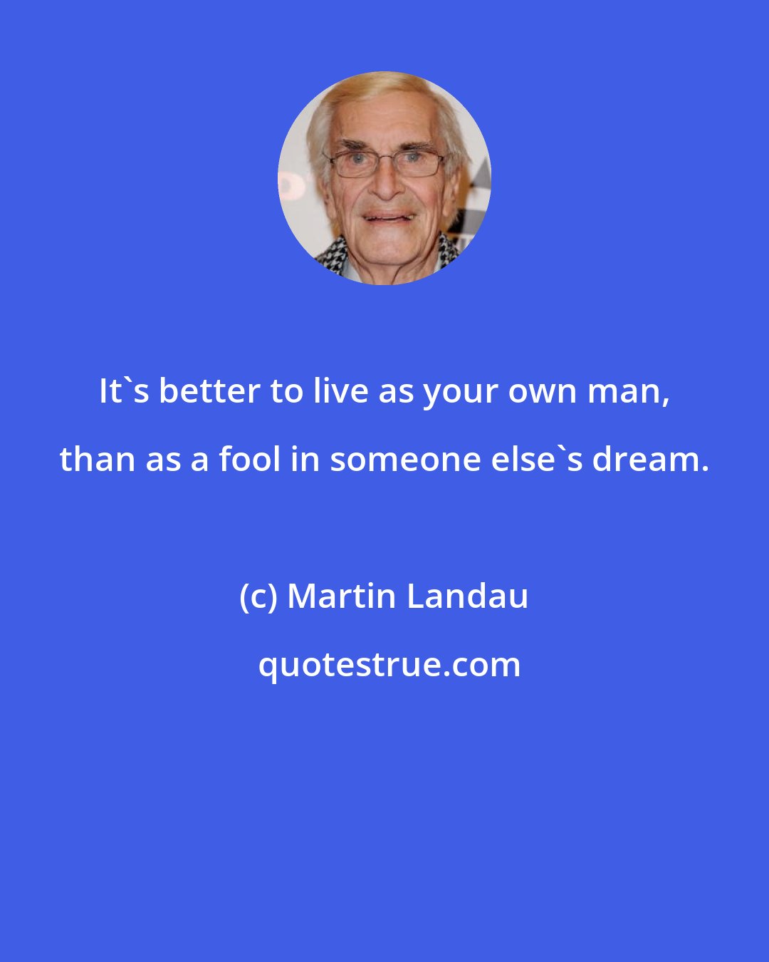 Martin Landau: It's better to live as your own man, than as a fool in someone else's dream.