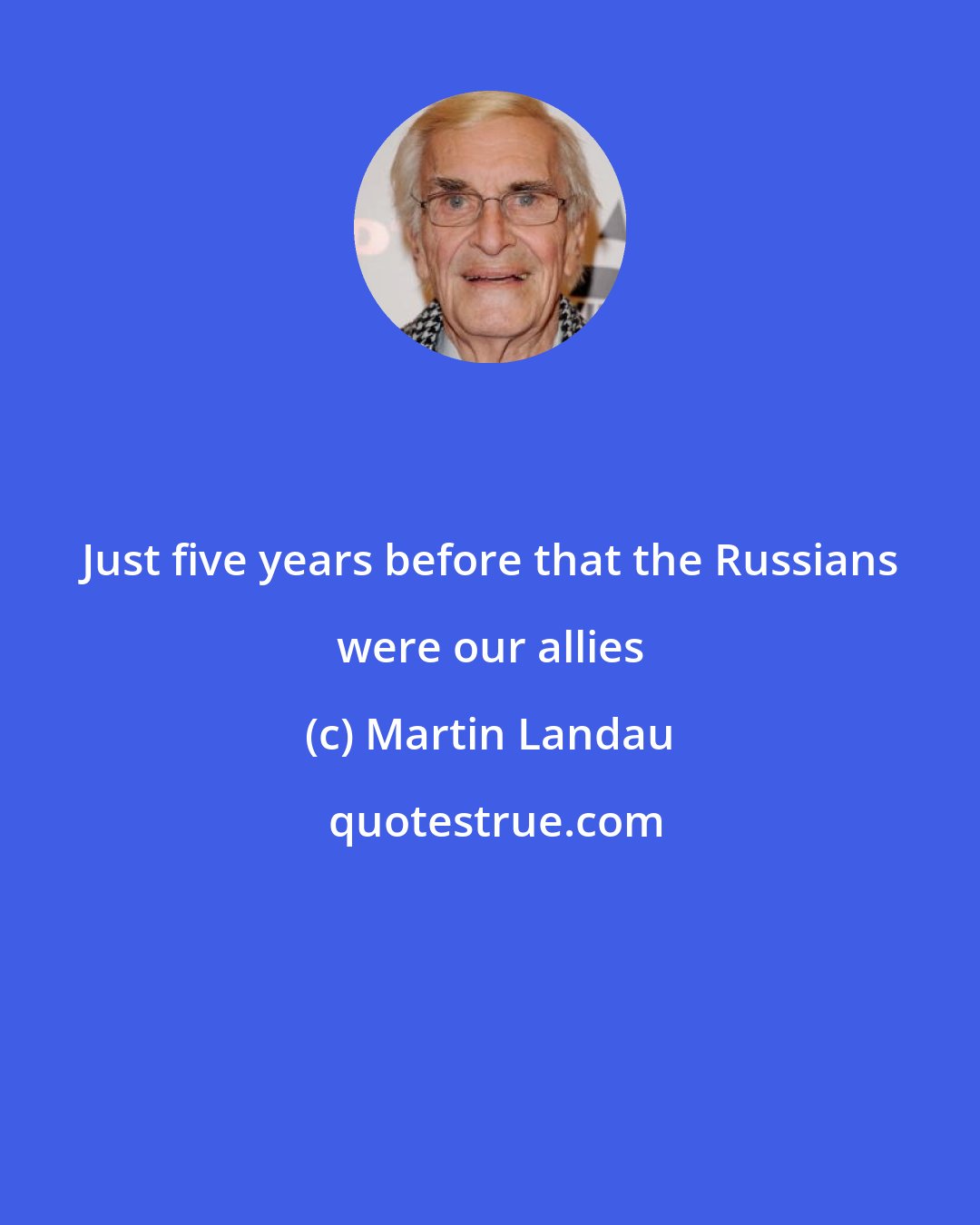 Martin Landau: Just five years before that the Russians were our allies