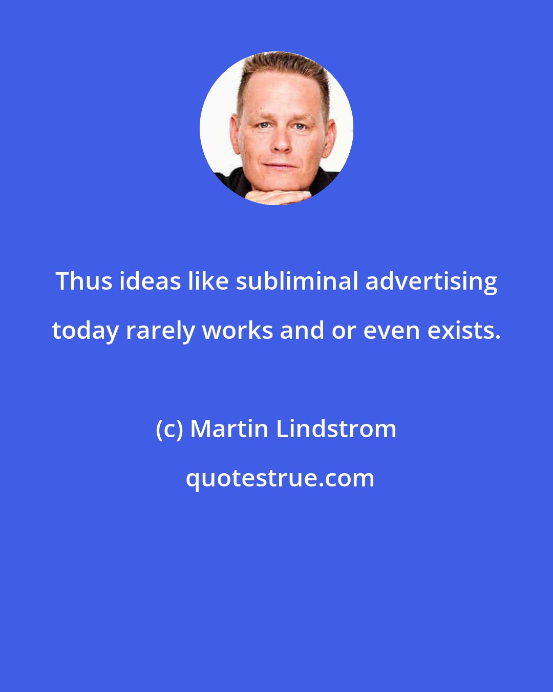 Martin Lindstrom: Thus ideas like subliminal advertising today rarely works and or even exists.