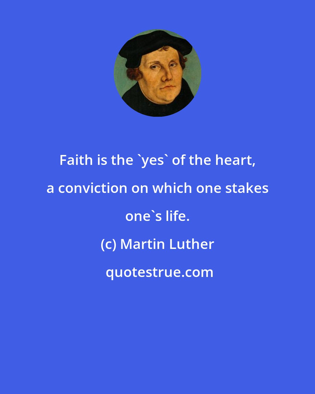 Martin Luther: Faith is the 'yes' of the heart, a conviction on which one stakes one's life.